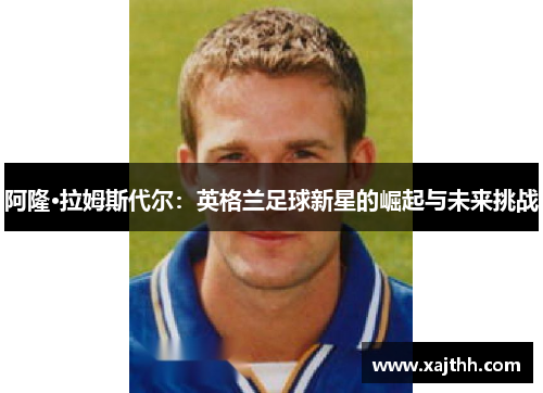 阿隆·拉姆斯代尔：英格兰足球新星的崛起与未来挑战