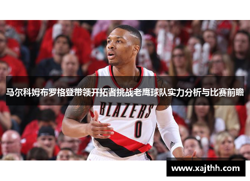 马尔科姆布罗格登带领开拓者挑战老鹰球队实力分析与比赛前瞻