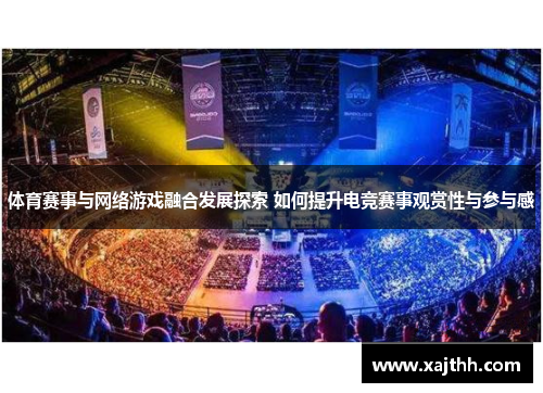 体育赛事与网络游戏融合发展探索 如何提升电竞赛事观赏性与参与感