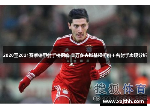 2020至2021赛季德甲射手榜揭晓 莱万多夫斯基领衔前十名射手表现分析