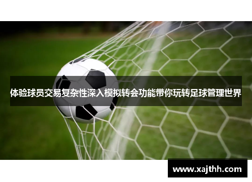 体验球员交易复杂性深入模拟转会功能带你玩转足球管理世界