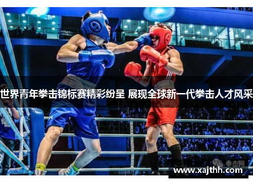 世界青年拳击锦标赛精彩纷呈 展现全球新一代拳击人才风采