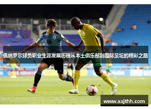 佩纳罗尔球员职业生涯发展历程从本土俱乐部到国际足坛的精彩之路