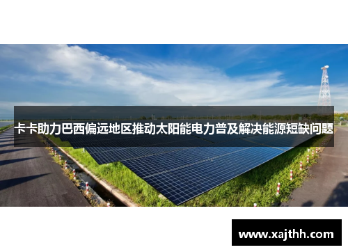 卡卡助力巴西偏远地区推动太阳能电力普及解决能源短缺问题