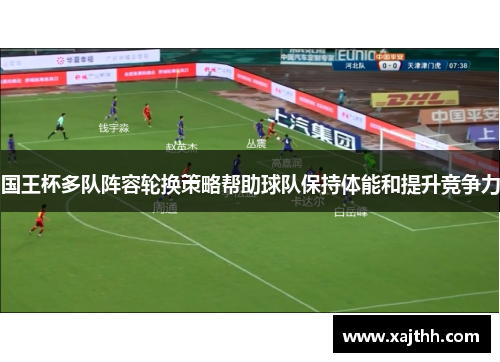 国王杯多队阵容轮换策略帮助球队保持体能和提升竞争力