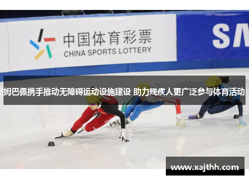 姆巴佩携手推动无障碍运动设施建设 助力残疾人更广泛参与体育活动