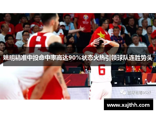 姚明精准中投命中率高达90%状态火热引领球队连胜势头