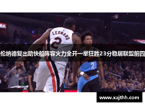 伦纳德复出助快船阵容火力全开一举狂胜23分稳居联盟前四