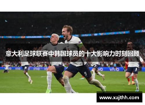 意大利足球联赛中韩国球员的十大影响力时刻回顾