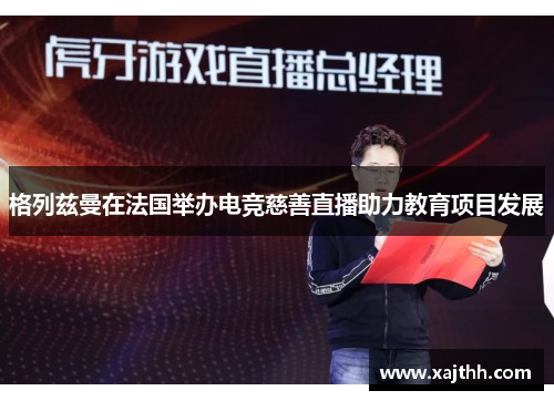 格列兹曼在法国举办电竞慈善直播助力教育项目发展