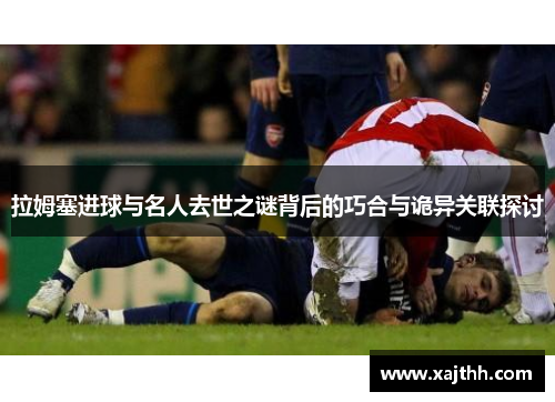 拉姆塞进球与名人去世之谜背后的巧合与诡异关联探讨