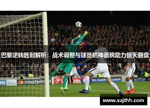 巴黎逆转胜利解析：战术调整与球员精神面貌助力惊天翻盘