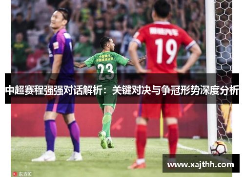 中超赛程强强对话解析：关键对决与争冠形势深度分析