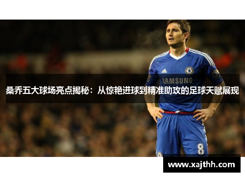桑乔五大球场亮点揭秘：从惊艳进球到精准助攻的足球天赋展现