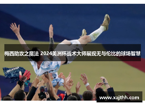 梅西助攻之魔法 2024美洲杯战术大师展现无与伦比的球场智慧