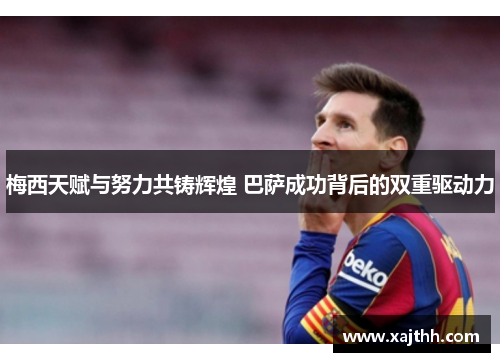 梅西天赋与努力共铸辉煌 巴萨成功背后的双重驱动力