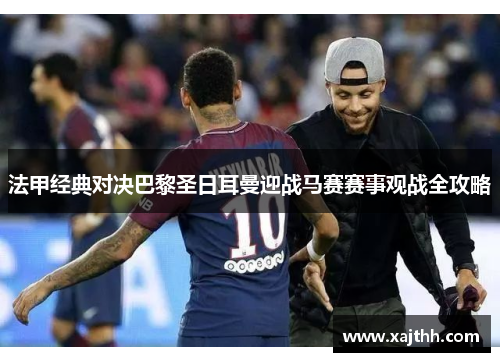 法甲经典对决巴黎圣日耳曼迎战马赛赛事观战全攻略