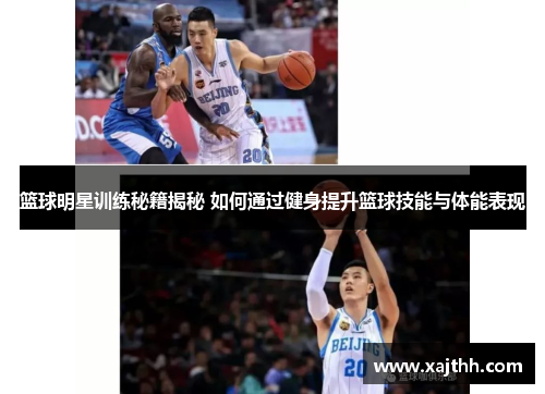篮球明星训练秘籍揭秘 如何通过健身提升篮球技能与体能表现