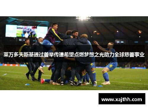 莱万多夫斯基通过善举传递希望点燃梦想之光助力全球慈善事业 莱万多夫斯基通过善举传递希望点燃梦想之光助力全球慈善事业