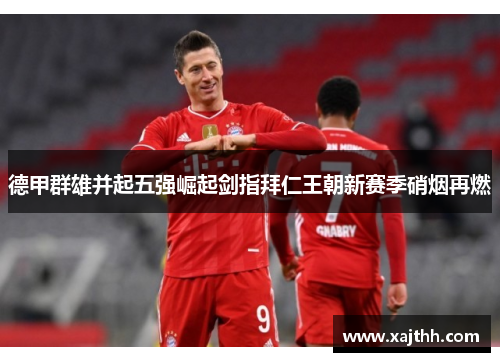 德甲群雄并起五强崛起剑指拜仁王朝新赛季硝烟再燃 德甲群雄并起五强崛起剑指拜仁王朝新赛季硝烟再燃
