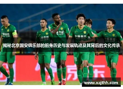 揭秘北京国安俱乐部的前身历史与发展轨迹及其背后的文化传承