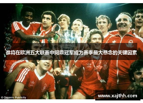 谁将在欧洲五大联赛中问鼎冠军成为赛季最大悬念的关键因素 谁将在欧洲五大联赛中问鼎冠军成为赛季最大悬念的关键因素