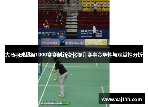 大马羽球超级1000赛赛制新变化提升赛事竞争性与观赏性分析