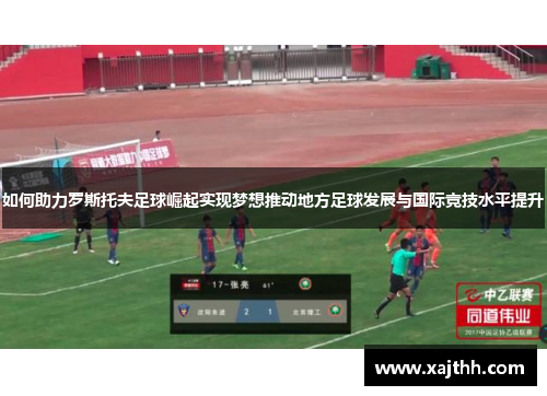 如何助力罗斯托夫足球崛起实现梦想推动地方足球发展与国际竞技水平提升