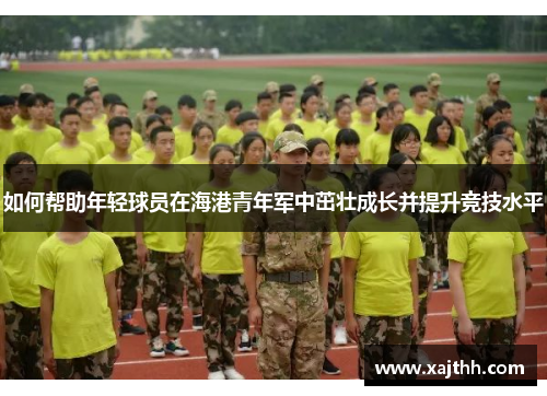 如何帮助年轻球员在海港青年军中茁壮成长并提升竞技水平
